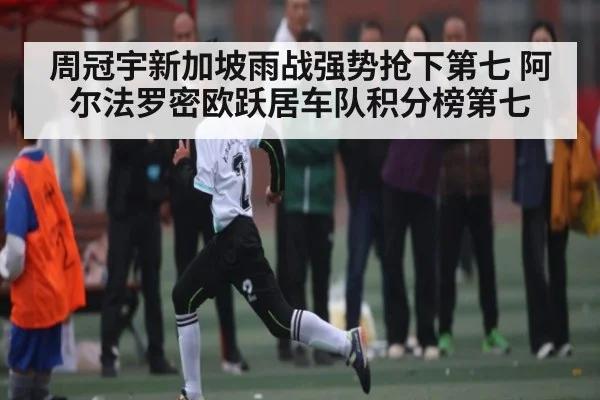 周冠宇新加坡雨战强势抢下第七 阿尔法罗密欧跃居车队积分榜第七